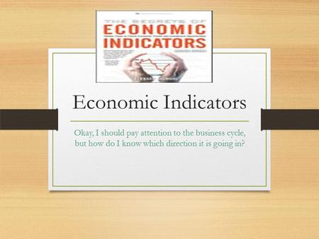 Economic Indicators Okay, I should pay attention to the business cycle, but how do I know which direction it is going in?
