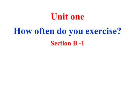 Unit one How often do you exercise? Section B -1.