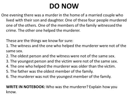DO NOW One evening there was a murder in the home of a married couple who lived with their son and daughter. One of these four people murdered one of the.