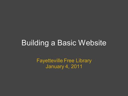 Building a Basic Website Fayetteville Free Library January 4, 2011.