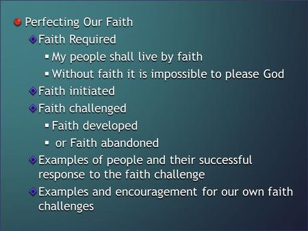 Perfecting Our Faith Faith Required  My people shall live by faith  Without faith it is impossible to please God Faith initiated Faith challenged  Faith.