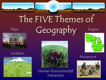 The FIVE Themes of Geography Region Movement Human-Environmental Interaction Location Place.