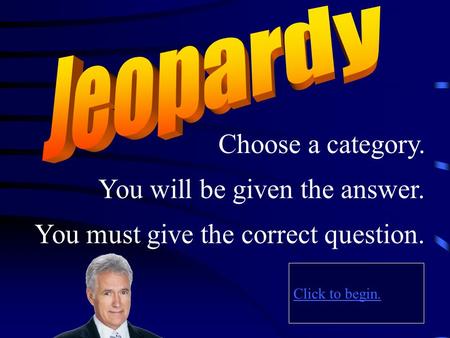 Choose a category. Click to begin. You will be given the answer. You must give the correct question.