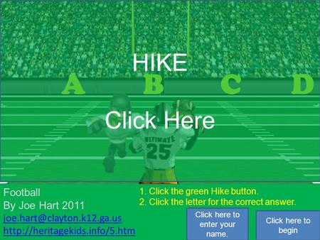 1 2 3 4 5 6 7 8 1. Click the green Hike button. 2. Click the letter for the correct answer. ABCD HIKE Click Here Football By Joe Hart 2011