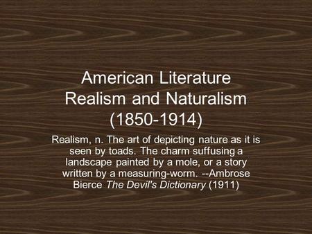 American Literature Realism and Naturalism (1850-1914) Realism, n. The art of depicting nature as it is seen by toads. The charm suffusing a landscape.