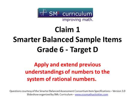 Claim 1 Smarter Balanced Sample Items Grade 6 - Target D Apply and extend previous understandings of numbers to the system of rational numbers. Questions.