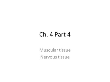 Ch. 4 Part 4 Muscular tissue Nervous tissue. Muscular Tissue Consists of muscle fibers that can use ATP to generate force Function: produces body movements,