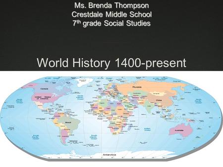 Ms. Brenda Thompson Crestdale Middle School 7 th grade Social Studies World History 1400-present.