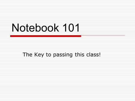 Notebook 101 The Key to passing this class!. Q. What is the purpose of my notebook?  to enable you to be a ORGANIZED thinker and writer.  It will be.