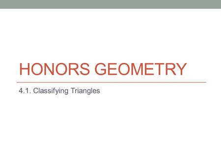 HONORS GEOMETRY 4.1. Classifying Triangles. Do Now: No need to write things- just discuss with someone near you. What is a triangle? How many sides does.