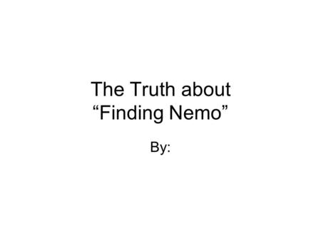 The Truth about “Finding Nemo” By:. The Truth about …
