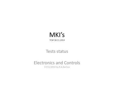 MKI’s TCM 18.11.2014 Tests status Electronics and Controls 17/11/2014 by R.A.Barlow.