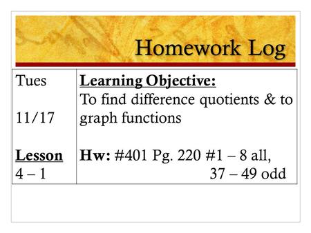 Homework Log Tues 11/17 Lesson 4 – 1 Learning Objective: To find difference quotients & to graph functions Hw: #401 Pg. 220 #1 – 8 all, 37 – 49 odd.