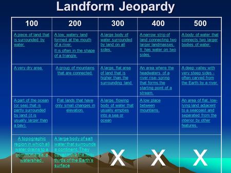 Landform Jeopardy 100200300400500 A piece of land that is surrounded by water. A low, watery land formed at the mouth of a river. It is often in the shape.