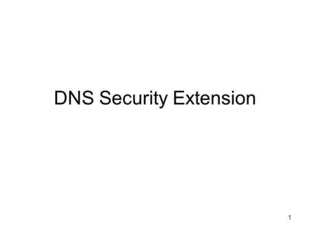 DNS Security Extension 1. Implication of Kaminsky Attack Dramatically reduces the complexity and increases the effectiveness of DNS cache poisoning –No.