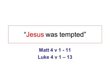 “Jesus was tempted” Matt 4 v 1 - 11 Luke 4 v 1 – 13.