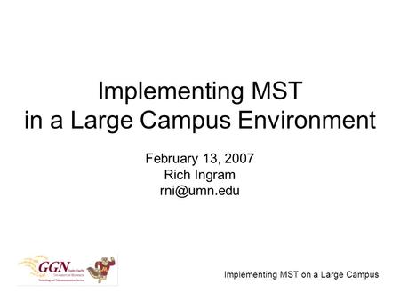 Implementing MST on a Large Campus Implementing MST in a Large Campus Environment February 13, 2007 Rich Ingram