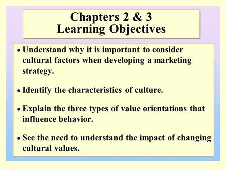 Chapters 2 & 3 Learning Objectives Understand why it is important to consider cultural factors when developing a marketing strategy. Identify the characteristics.