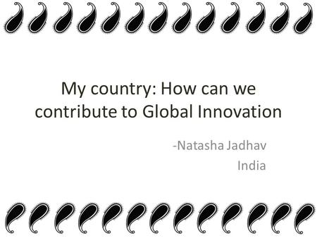 My country: How can we contribute to Global Innovation -Natasha Jadhav India.