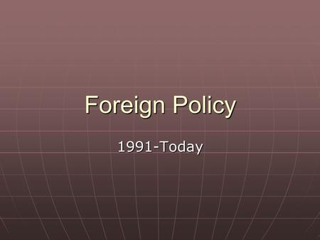 Foreign Policy 1991-Today. After the fall of the Soviet Union No common enemy for democratic world governments to focus on. No common enemy for democratic.