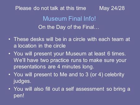 On the Day of the Final… These desks will be in a circle with each team at a location in the circle You will present your Museum at least 6 times. We’ll.