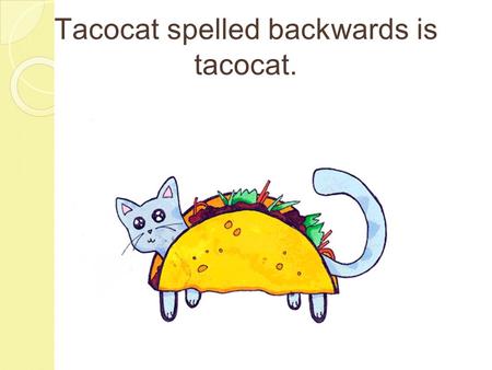 Tacocat spelled backwards is tacocat.