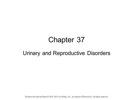 Chapter 37 Urinary and Reproductive Disorders All items and derived items © 2015, 2011 by Mosby, Inc., an imprint of Elsevier Inc. All rights reserved.