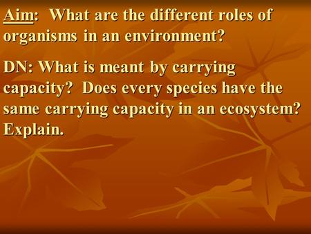 Aim: What are the different roles of organisms in an environment? DN: What is meant by carrying capacity? Does every species have the same carrying capacity.