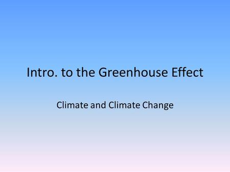 Intro. to the Greenhouse Effect Climate and Climate Change.