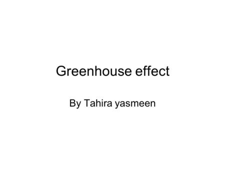 Greenhouse effect By Tahira yasmeen. How we get heat We get heat from sun We get heat from fire From candle From bulb.