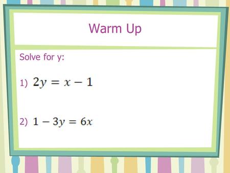 Warm Up Solve for y: 1) 2). HW Check 4.7 CORE Time Complete the Puggly Wuggly Worksheet.