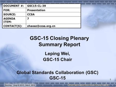 1 DOCUMENT #:GSC15-CL-39 FOR:Presentation SOURCE:CCSA AGENDA ITEM: 7 GSC-15 Closing Plenary Summary Report Leping Wei, GSC-15.