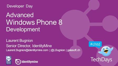 Developer Day Advanced Windows Phone 8 Development Laurent Bugnion Senior Director, IdentityMine | galasoft.ch.