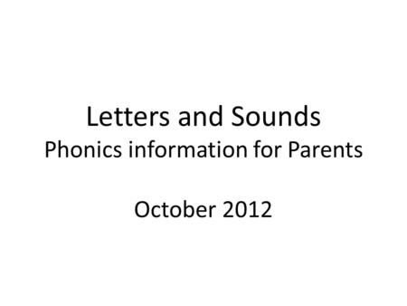 Letters and Sounds Phonics information for Parents October 2012.