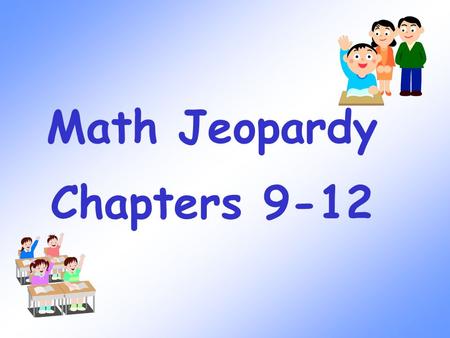 Math Jeopardy Chapters 9-12 Measurement 100 300 200 400 500 100 300 200 400 500 100 300 200 400 500 100 300 200 400 500 100 300 200 400 500 Geometry.