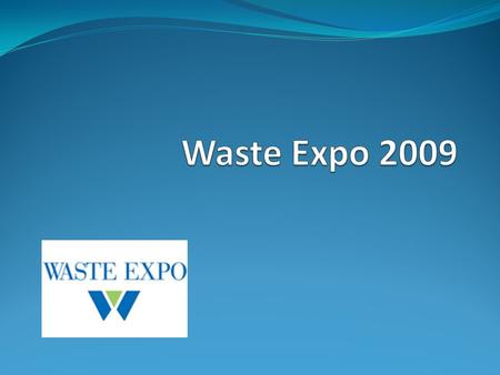 Waste Expo 2009 Conference & Exposition June 8-11, 2009 Las Vegas Convention Center Las Vegas, NV.