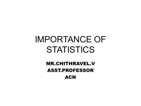 IMPORTANCE OF STATISTICS MR.CHITHRAVEL.V ASST.PROFESSOR ACN.