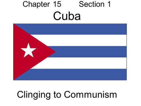 Chapter 15 Section 1 Cuba Clinging to Communism
