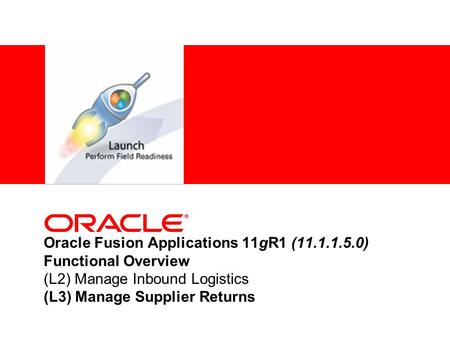 Oracle Fusion Applications 11gR1 (11.1.1.5.0) Functional Overview (L2) Manage Inbound Logistics (L3) Manage Supplier Returns.
