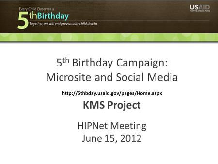 5 th Birthday Campaign: Microsite and Social Media  KMS Project HIPNet Meeting June 15, 2012.