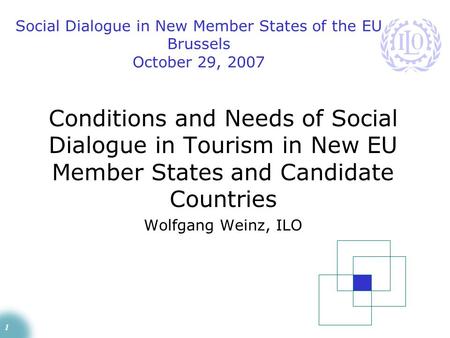 1 Conditions and Needs of Social Dialogue in Tourism in New EU Member States and Candidate Countries Wolfgang Weinz, ILO Social Dialogue in New Member.