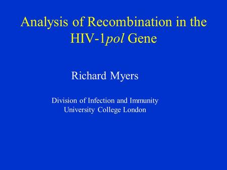 Analysis of Recombination in the HIV-1pol Gene Richard Myers Division of Infection and Immunity University College London.