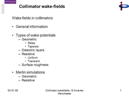 04.01.06Collimator wakefields - G.Kurevlev Manchester 1 Collimator wake-fields Wake fields in collimators General information Types of wake potentials.