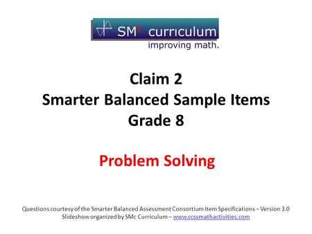 Problem Solving Questions courtesy of the Smarter Balanced Assessment Consortium Item Specifications – Version 3.0 Slideshow organized by SMc Curriculum.