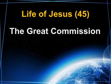 Life of Jesus (45) The Great Commission. Matt. 28:16-20, Mk. 16:14-18, LK. 24:44-48 Originally to the twelve On an occasion(s) after His resurrection.