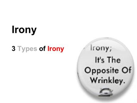 Irony 3 Types of Irony. What is Irony? Irony is about expectations. Irony: the opposite of what is expected. 3 kinds of irony Verbal Dramatic Situational.