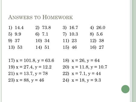 A NSWERS TO H OMEWORK 1) 14.42) 73.83) 16.74) 26.0 5) 9.96) 7.17) 10.38) 5.6 9) 3710) 3411) 2312) 38 13) 5314) 5115) 4616) 27 17) x = 101.8, y = 63.618)