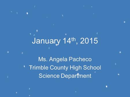 January 14 th, 2015 Ms. Angela Pacheco Trimble County High School Science Department.