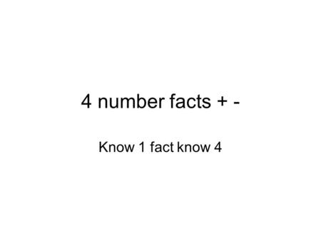 4 number facts + - Know 1 fact know 4.
