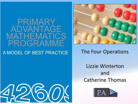 PRIMARY ADVANTAGE MATHEMATICS PROGRAMME A MODEL OF BEST PRACTICE The Four Operations Lizzie Winterton and Catherine Thomas.